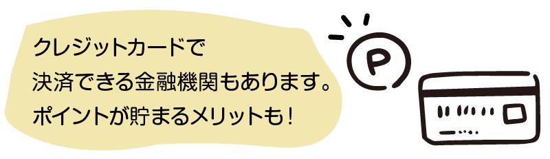 クレジットカードで決済できる金融機関もあります。ポイントがたまるメリットも！