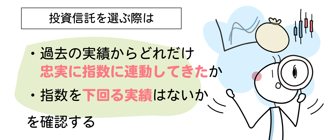 投資信託を選ぶ際は、過去の実績からどれだけ忠実に指数に連動してきたか、指数を下回る実績はないかを確認